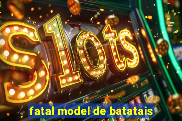 fatal model de batatais